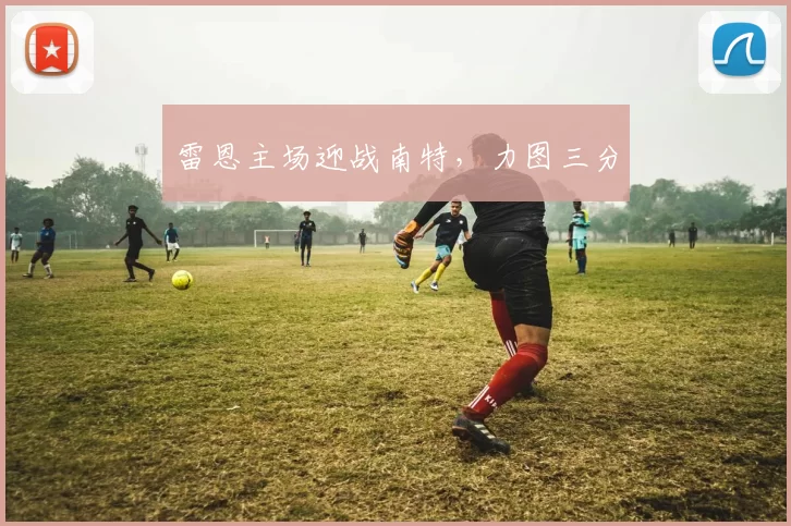 雷恩主场迎战南特，力图三分